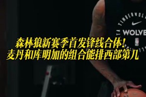 森林狼新赛季首发锋线合体！麦丹和库明加的组合能排西部第几